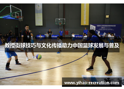 教授街球技巧与文化传播助力中国篮球发展与普及